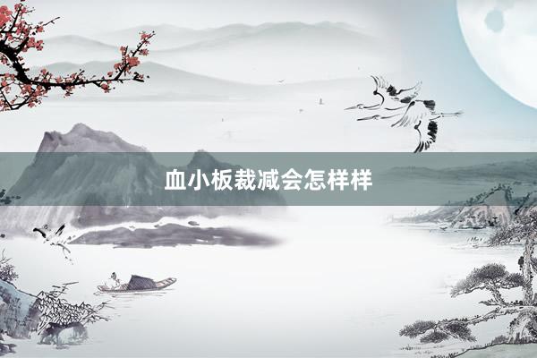 血小板裁减会怎样样