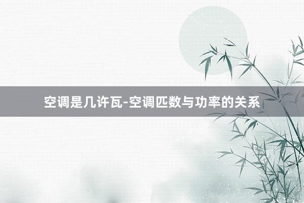 空调是几许瓦-空调匹数与功率的关系