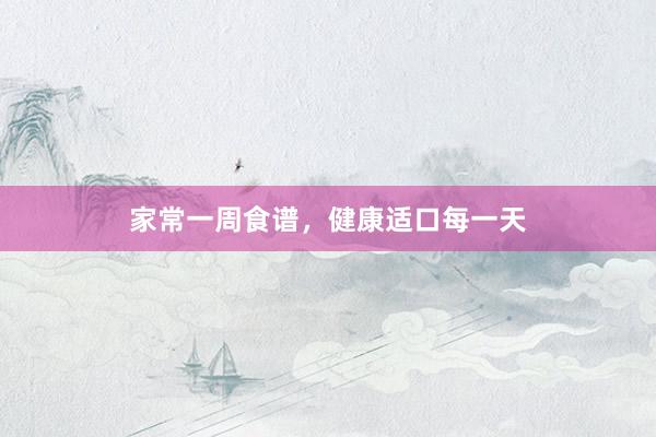 家常一周食谱，健康适口每一天