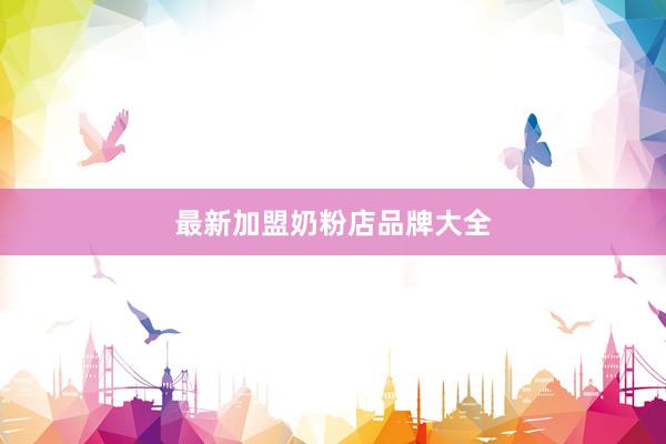 最新加盟奶粉店品牌大全