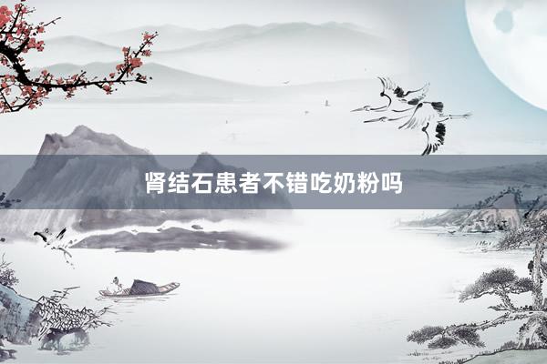 肾结石患者不错吃奶粉吗