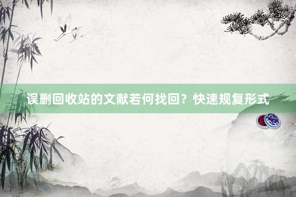误删回收站的文献若何找回？快速规复形式
