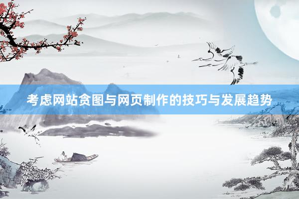 考虑网站贪图与网页制作的技巧与发展趋势