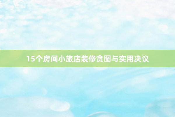 15个房间小旅店装修贪图与实用决议