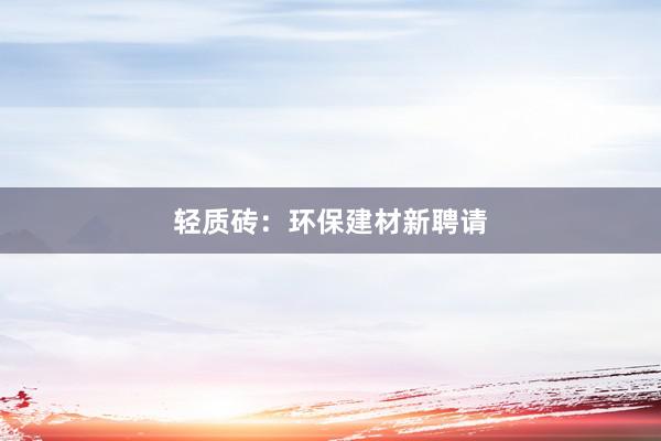 轻质砖：环保建材新聘请