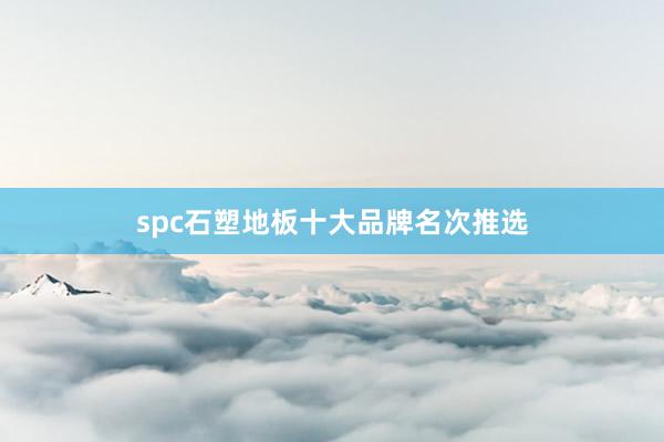 spc石塑地板十大品牌名次推选