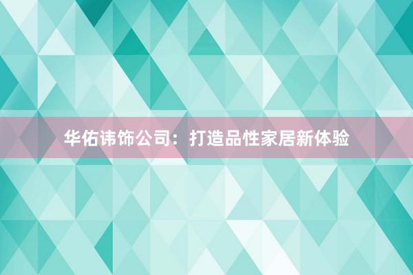 华佑讳饰公司：打造品性家居新体验