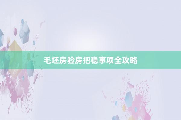 毛坯房验房把稳事项全攻略