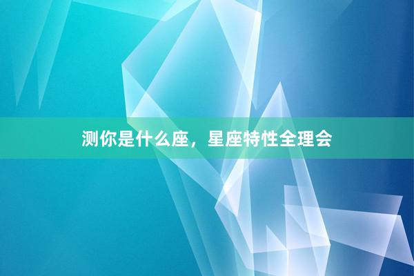 测你是什么座，星座特性全理会