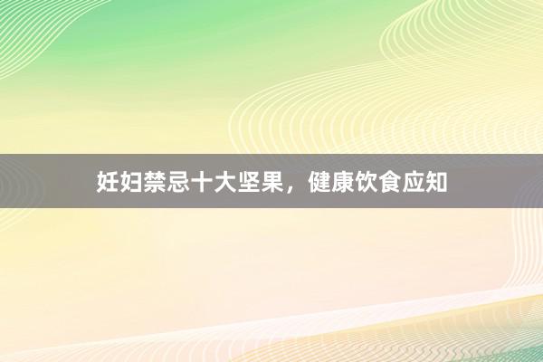 妊妇禁忌十大坚果，健康饮食应知